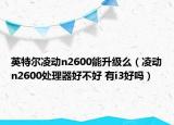 英特爾凌動(dòng)n2600能升級(jí)么（凌動(dòng)n2600處理器好不好 有i3好嗎）