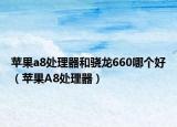 蘋(píng)果a8處理器和驍龍660哪個(gè)好（蘋(píng)果A8處理器）