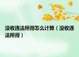 沒收違法所得怎么計算（沒收違法所得）