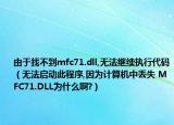 由于找不到mfc71.dll,無(wú)法繼續(xù)執(zhí)行代碼（無(wú)法啟動(dòng)此程序,因?yàn)橛?jì)算機(jī)中丟失 MFC71.DLL為什么啊?）