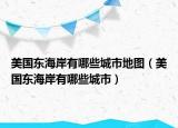 美國東海岸有哪些城市地圖（美國東海岸有哪些城市）