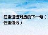 任重道遠對應(yīng)的下一句（任重道遠）