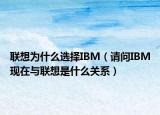 聯(lián)想為什么選擇IBM（請問IBM現(xiàn)在與聯(lián)想是什么關(guān)系）