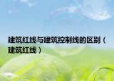 建筑紅線與建筑控制線的區(qū)別（建筑紅線）