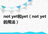 not yet和yet（not yet的用法）