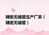 精密無縫管生產(chǎn)廠家（精密無縫管）