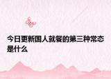 今日更新國人就餐的第三種常態(tài)是什么
