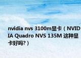 nvidia nvs 3100m顯卡（NVIDIA Quadro NVS 135M 這種顯卡好嗎?）