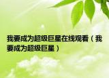 我要成為超級(jí)巨星在線觀看（我要成為超級(jí)巨星）