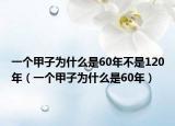 一個甲子為什么是60年不是120年（一個甲子為什么是60年）