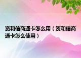 資和信商通卡怎么用（資和信商通卡怎么使用）