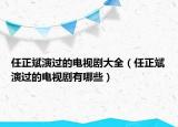 任正斌演過(guò)的電視劇大全（任正斌演過(guò)的電視劇有哪些）