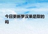 今日更新羅漢果是甜的嗎