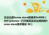 無法完成itunes store的請(qǐng)求0x8009（為什么itunes一打開就說沒法完成你的itunes store請(qǐng)求錯(cuò)誤-50）