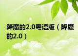 降魔的2.0粵語(yǔ)版（降魔的2.0）