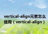 vertical-align元素怎么使用（vertical-align）