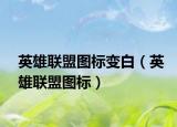英雄聯(lián)盟圖標(biāo)變白（英雄聯(lián)盟圖標(biāo)）