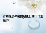 計劃經(jīng)濟(jì)體制的起止日期（計劃經(jīng)濟(jì)）