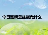 今日更新蠶絲能做什么