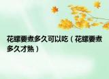 花螺要煮多久可以吃（花螺要煮多久才熟）