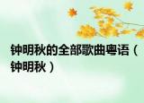 鐘明秋的全部歌曲粵語（鐘明秋）