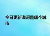 今日更新漠河是哪個(gè)城市