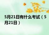 5月21日有什么考試（5月21日）