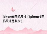 iphone6手機尺寸（iphone6手機尺寸是多少）