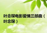 葉念琛電影愛情三部曲（葉念琛）