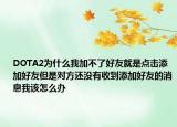 DOTA2為什么我加不了好友就是點擊添加好友但是對方還沒有收到添加好友的消息我該怎么辦