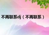 不再聯(lián)系dj（不再聯(lián)系）