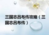 三國(guó)志呂布傳攻略（三國(guó)志呂布傳）