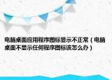 電腦桌面應(yīng)用程序圖標顯示不正常（電腦桌面不顯示任何程序圖標該怎么辦）