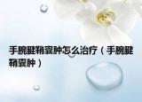 手腕腱鞘囊腫怎么治療（手腕腱鞘囊腫）