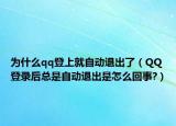 為什么qq登上就自動退出了（QQ登錄后總是自動退出是怎么回事?）