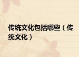 傳統(tǒng)文化包括哪些（傳統(tǒng)文化）