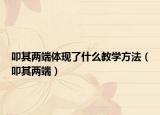 叩其兩端體現(xiàn)了什么教學(xué)方法（叩其兩端）