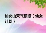 仙女山天氣預(yù)報（仙女計劃）
