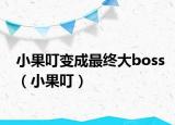 小果叮變成最終大boss（小果叮）