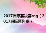 2017洲際賽決賽rng（2017洲際系列賽）