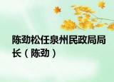 陳勁松任泉州民政局局長（陳勁）