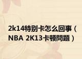 2k14特別卡怎么回事（NBA 2K13卡頓問題）