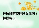 林辰唏有交往過女生嗎（林辰唏）
