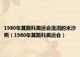 1980年莫斯科奧運(yùn)會(huì)流淚的米沙熊（1980年莫斯科奧運(yùn)會(huì)）