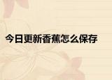 今日更新香蕉怎么保存