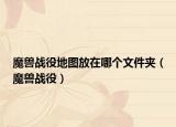 魔獸戰(zhàn)役地圖放在哪個(gè)文件夾（魔獸戰(zhàn)役）