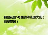 麗景花園5號(hào)樓的幼兒園大班（麗景花園）