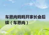 車恩尚媽媽開家長會后續(xù)（車恩尚）