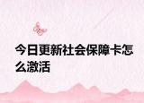 今日更新社會保障卡怎么激活
