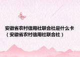 安徽省農(nóng)村信用社聯(lián)合社是什么卡（安徽省農(nóng)村信用社聯(lián)合社）